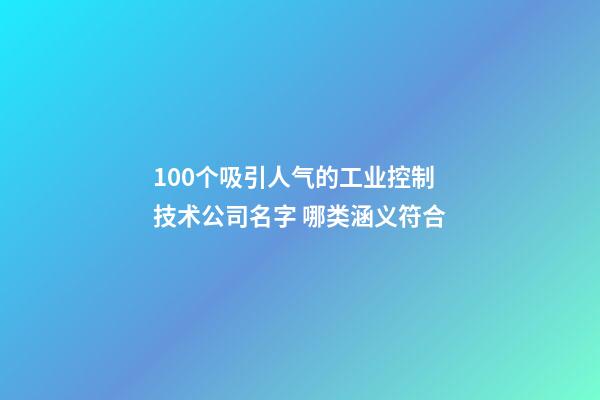 100个吸引人气的工业控制技术公司名字 哪类涵义符合-第1张-公司起名-玄机派